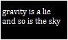 gravity is a lie, so is the sky!