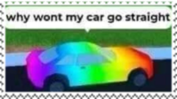 a  rainbow car with caption "why wont my car go straight?"