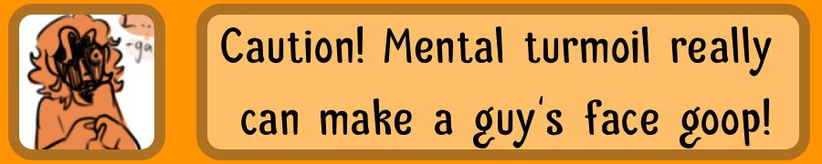 caution! mental turmoil can really make a guy's face goop!